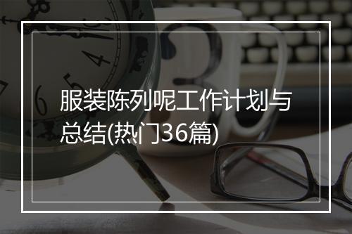 服装陈列呢工作计划与总结(热门36篇)