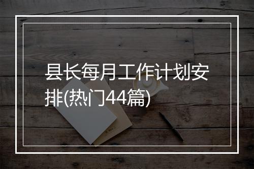 县长每月工作计划安排(热门44篇)