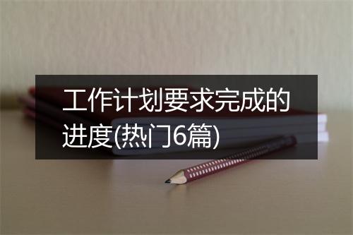 工作计划要求完成的进度(热门6篇)