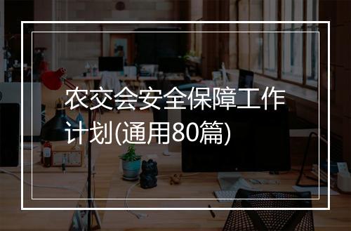 农交会安全保障工作计划(通用80篇)