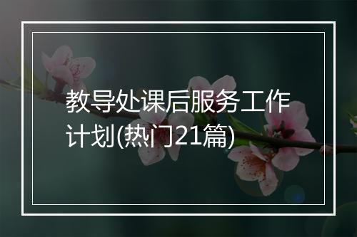 教导处课后服务工作计划(热门21篇)