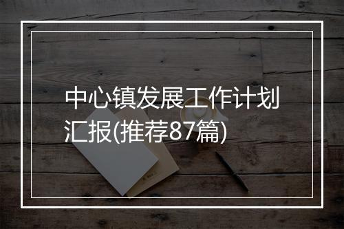 中心镇发展工作计划汇报(推荐87篇)