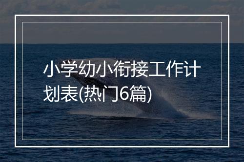 小学幼小衔接工作计划表(热门6篇)