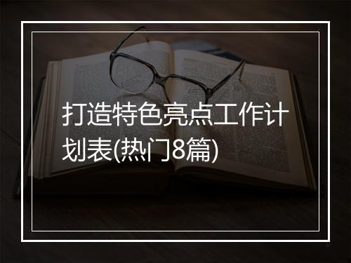 打造特色亮点工作计划表(热门8篇)