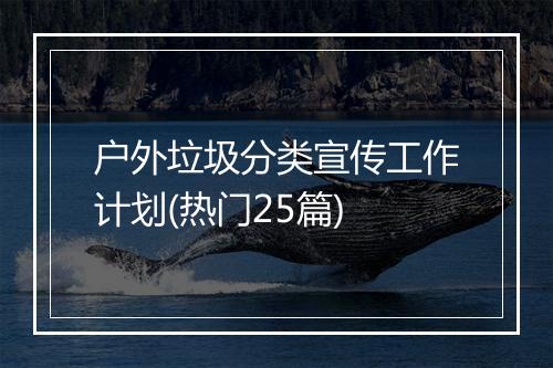 户外垃圾分类宣传工作计划(热门25篇)