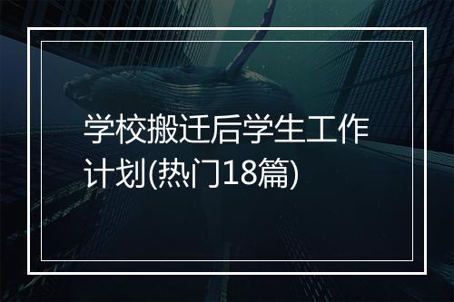 学校搬迁后学生工作计划(热门18篇)