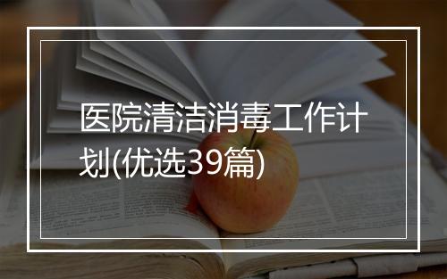 医院清洁消毒工作计划(优选39篇)