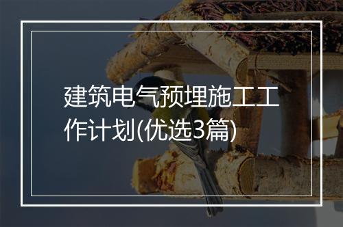 建筑电气预埋施工工作计划(优选3篇)