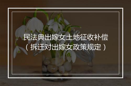 民法典出嫁女土地征收补偿（拆迁对出嫁女政策规定）