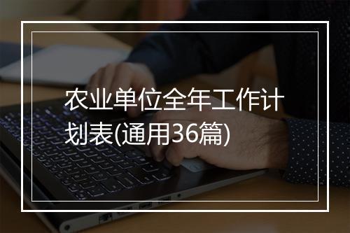 农业单位全年工作计划表(通用36篇)