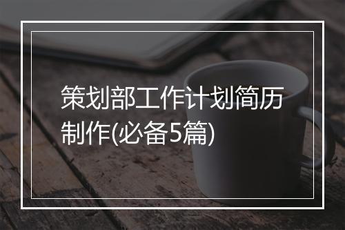 策划部工作计划简历制作(必备5篇)