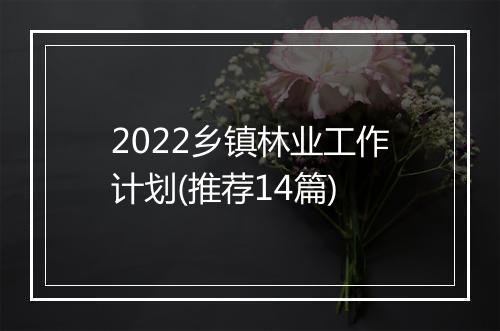 2022乡镇林业工作计划(推荐14篇)