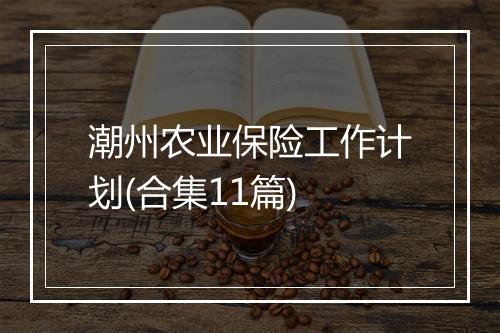 潮州农业保险工作计划(合集11篇)