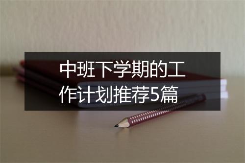 中班下学期的工作计划推荐5篇