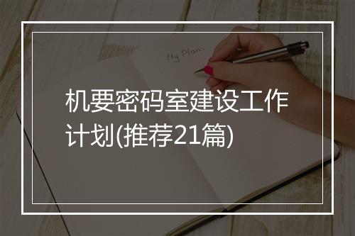 机要密码室建设工作计划(推荐21篇)