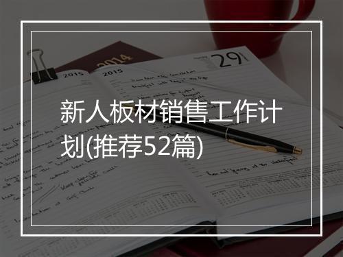 新人板材销售工作计划(推荐52篇)