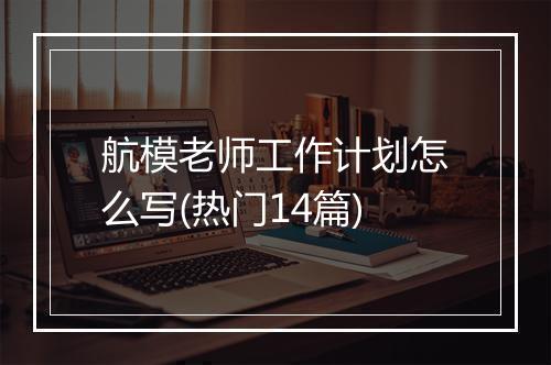 航模老师工作计划怎么写(热门14篇)