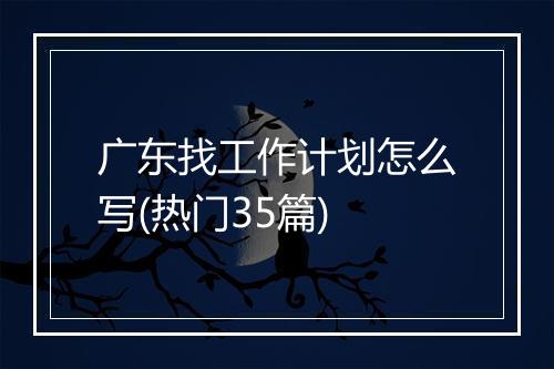 广东找工作计划怎么写(热门35篇)