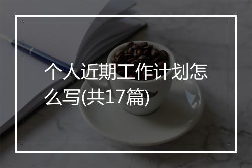 个人近期工作计划怎么写(共17篇)