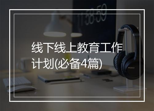 线下线上教育工作计划(必备4篇)