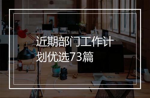 近期部门工作计划优选73篇