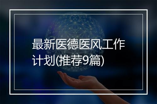 最新医德医风工作计划(推荐9篇)