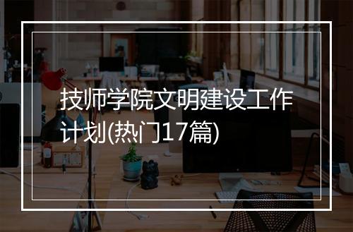 技师学院文明建设工作计划(热门17篇)