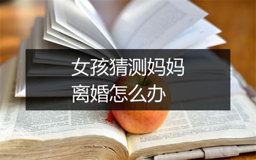 女孩猜测妈妈离婚怎么办