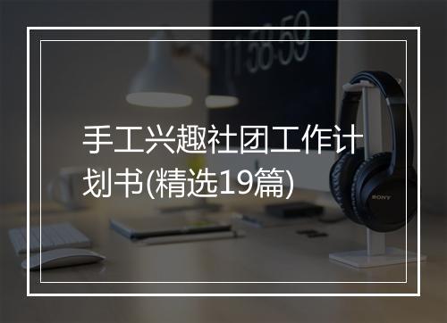 手工兴趣社团工作计划书(精选19篇)