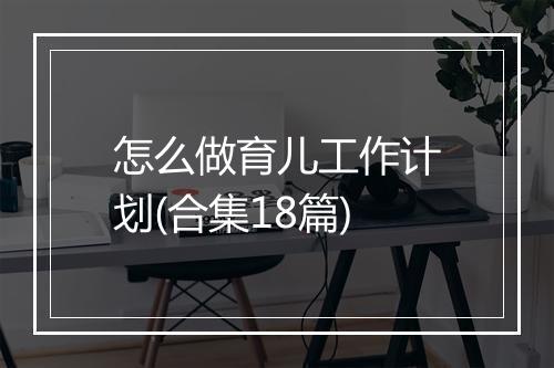 怎么做育儿工作计划(合集18篇)