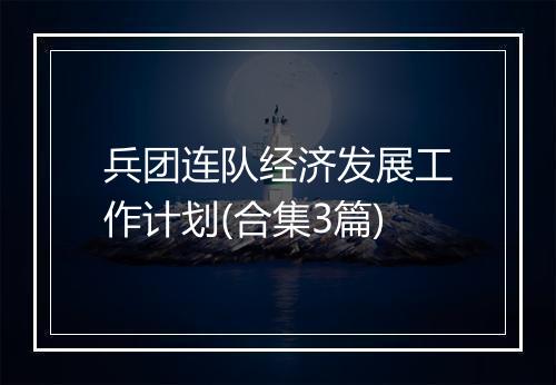 兵团连队经济发展工作计划(合集3篇)