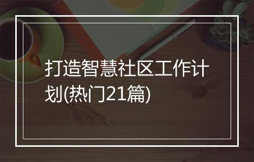 打造智慧社区工作计划(热门21篇)