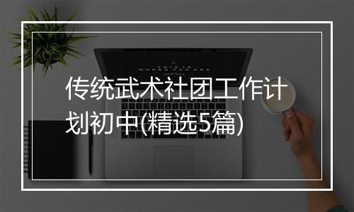 传统武术社团工作计划初中(精选5篇)