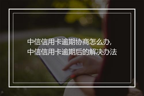 中信信用卡逾期协商怎么办,中信信用卡逾期后的解决办法