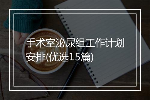 手术室泌尿组工作计划安排(优选15篇)