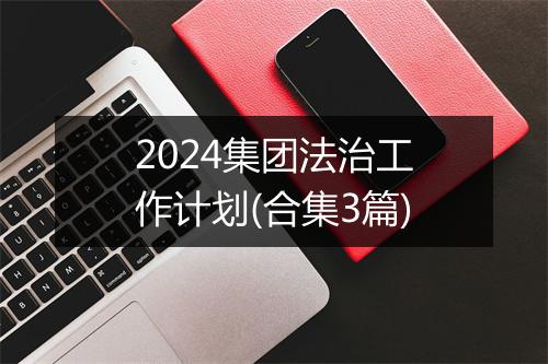 2024集团法治工作计划(合集3篇)