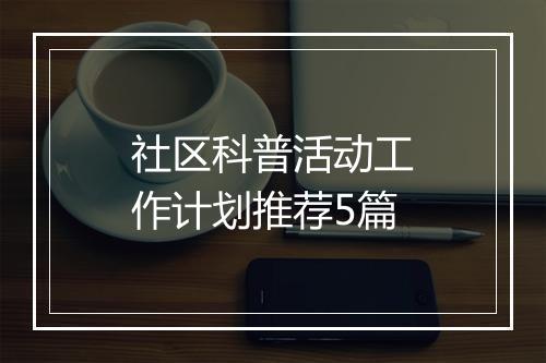 社区科普活动工作计划推荐5篇