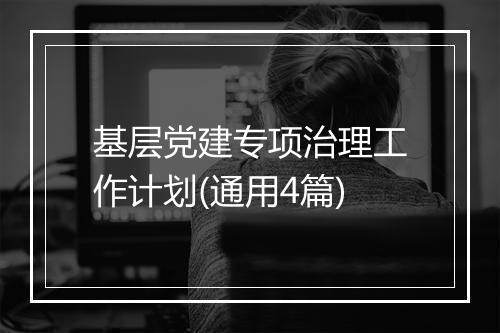 基层党建专项治理工作计划(通用4篇)