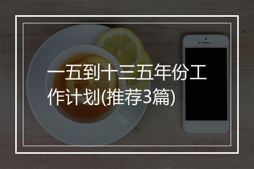 一五到十三五年份工作计划(推荐3篇)