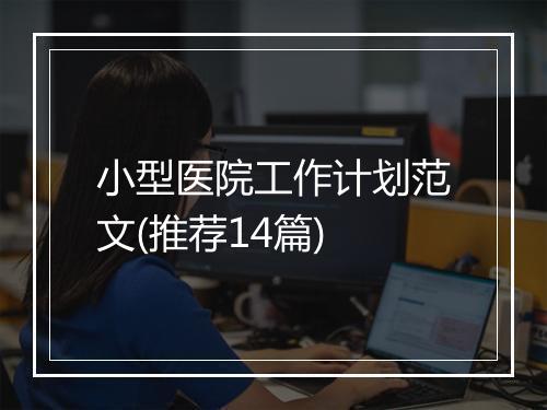 小型医院工作计划范文(推荐14篇)