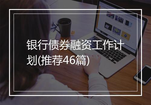 银行债券融资工作计划(推荐46篇)