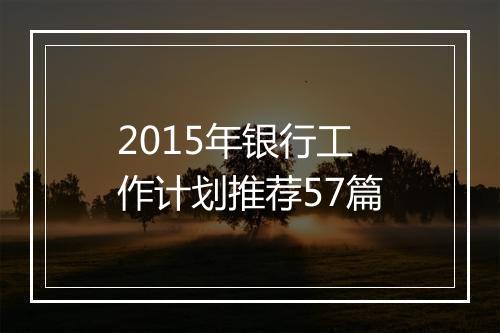 2015年银行工作计划推荐57篇