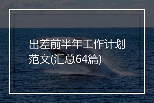出差前半年工作计划范文(汇总64篇)