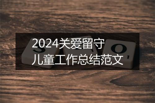 2024关爱留守儿童工作总结范文