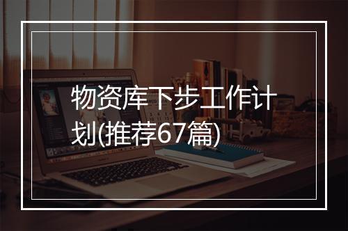 物资库下步工作计划(推荐67篇)