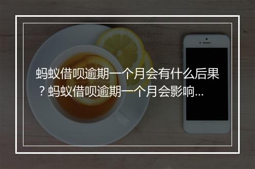 蚂蚁借呗逾期一个月会有什么后果？蚂蚁借呗逾期一个月会影响信用吗？