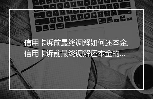 信用卡诉前最终调解如何还本金,信用卡诉前最终调解还本金的具体流程
