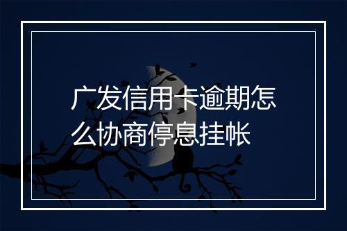 广发信用卡逾期怎么协商停息挂帐