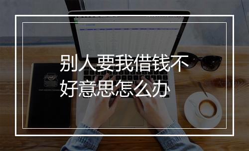 别人要我借钱不好意思怎么办