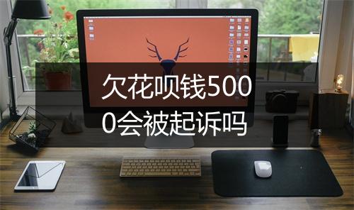 欠花呗钱5000会被起诉吗